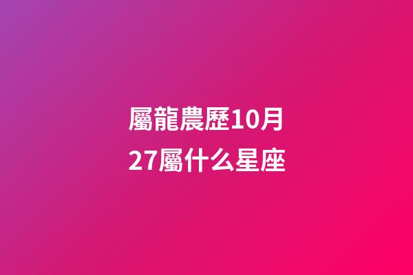 屬龍農歷10月27屬什么星座-第1張-星座運勢-玄機派