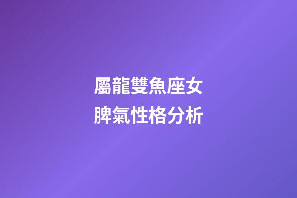 屬龍雙魚座女脾氣性格分析-第1張-星座運勢-玄機派