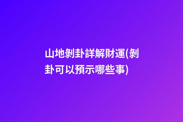 山地剝卦詳解財運(剝卦可以預示哪些事)