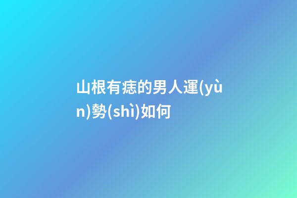 山根有痣的男人運(yùn)勢(shì)如何
