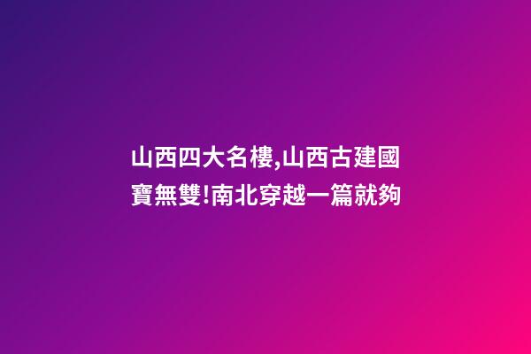 山西四大名樓,山西古建國寶無雙!南北穿越一篇就夠-第1張-觀點-玄機派