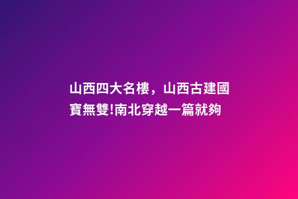山西四大名樓，山西古建國寶無雙!南北穿越一篇就夠-第1張-觀點-玄機派