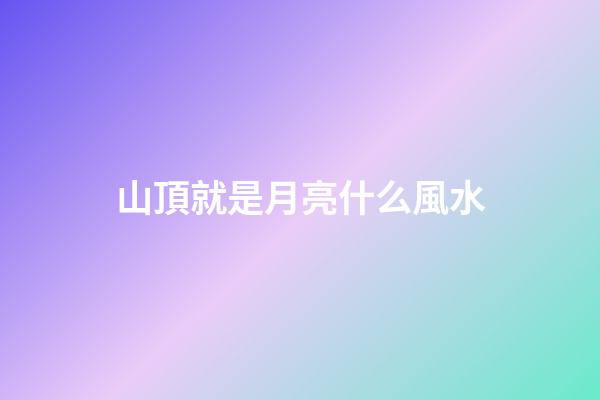 山頂就是月亮什么風水