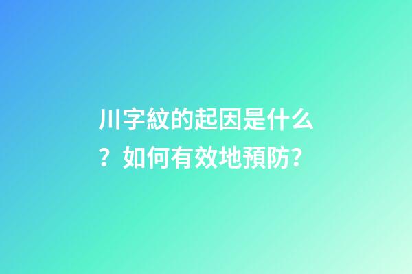 川字紋的起因是什么？如何有效地預防？