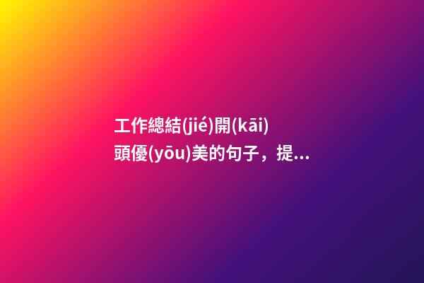 工作總結(jié)開(kāi)頭優(yōu)美的句子，提升工作總結(jié)、報(bào)告、講話稿文采的段首引領(lǐng)好句-第1張-觀點(diǎn)-玄機(jī)派