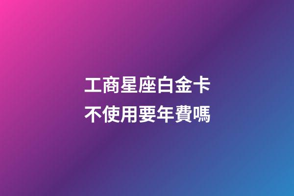 工商星座白金卡不使用要年費嗎