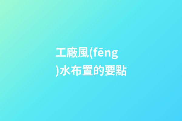 工廠風(fēng)水布置的要點