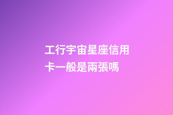 工行宇宙星座信用卡一般是兩張嗎