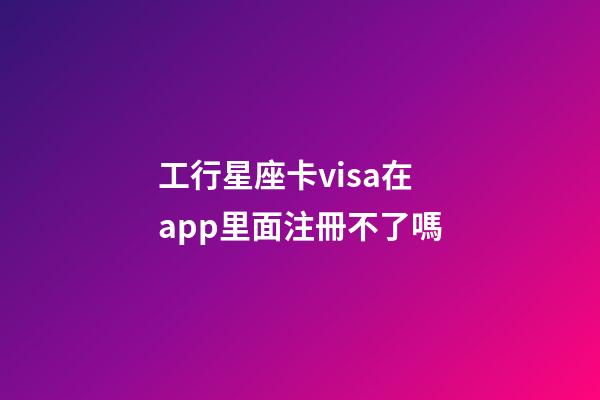 工行星座卡visa在app里面注冊不了嗎-第1張-星座運勢-玄機派