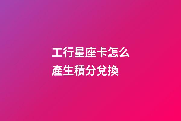 工行星座卡怎么產生積分兌換-第1張-星座運勢-玄機派