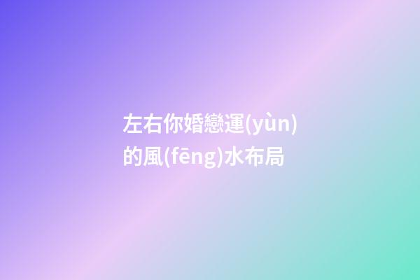 左右你婚戀運(yùn)的風(fēng)水布局