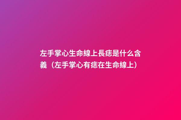 左手掌心生命線上長痣是什么含義（左手掌心有痣在生命線上）