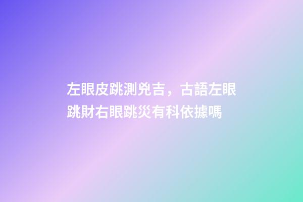 左眼皮跳測兇吉，古語左眼跳財右眼跳災有科依據嗎-第1張-觀點-玄機派