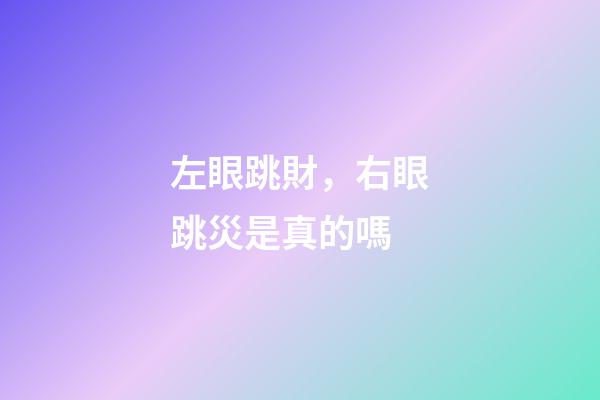 左眼跳財，右眼跳災是真的嗎