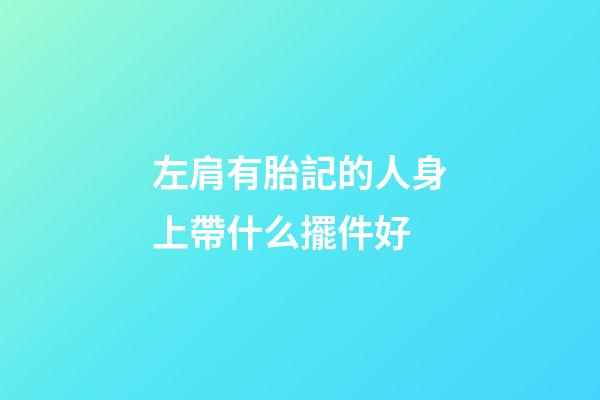 左肩有胎記的人身上帶什么擺件好