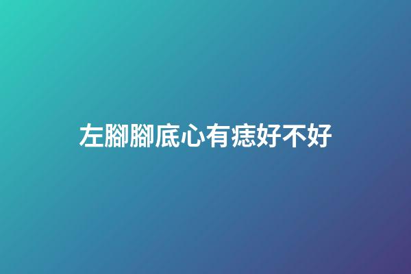 左腳腳底心有痣好不好