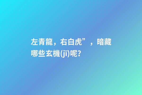左青龍，右白虎”，暗藏哪些玄機(jī)呢？
