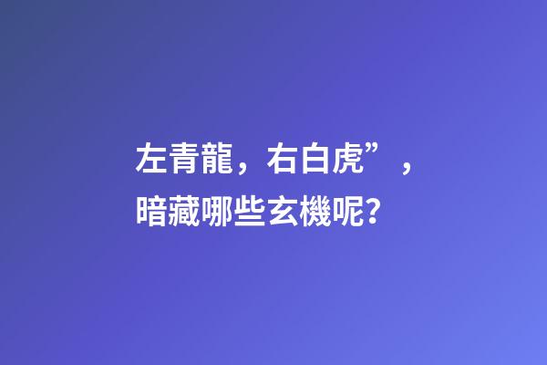 左青龍，右白虎”，暗藏哪些玄機呢？