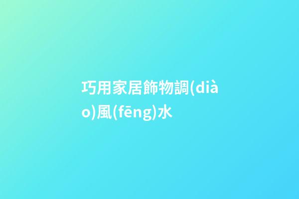 巧用家居飾物調(diào)風(fēng)水