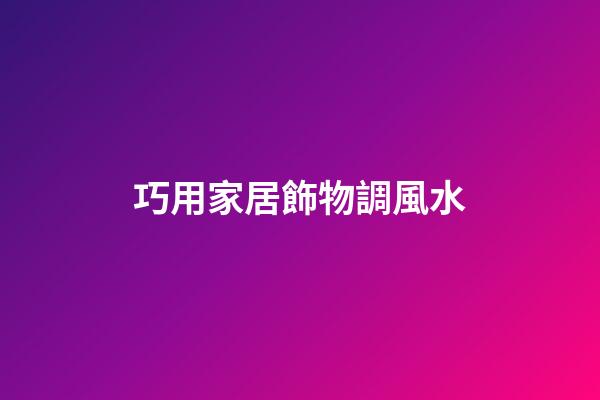 巧用家居飾物調風水