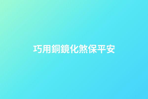 巧用銅鏡化煞保平安