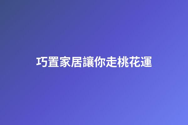 巧置家居讓你走桃花運