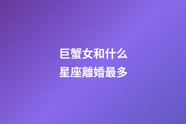 巨蟹女和什么星座離婚最多-第1張-星座運勢-玄機派