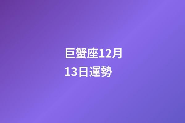 巨蟹座12月13日運勢-第1張-星座運勢-玄機派