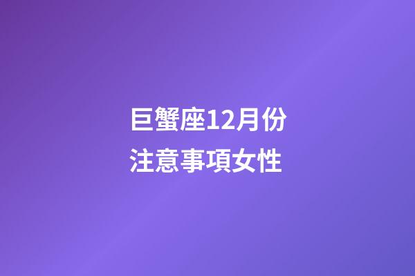 巨蟹座12月份注意事項女性-第1張-星座運勢-玄機派