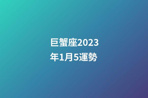 巨蟹座2023年1月5運勢-第1張-星座運勢-玄機派