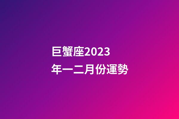 巨蟹座2023年一二月份運勢-第1張-星座運勢-玄機派