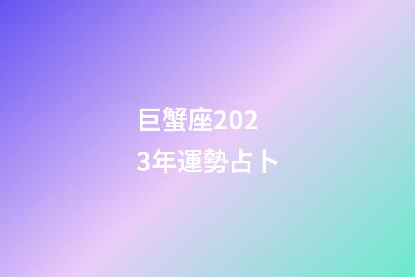 巨蟹座2023年運勢占卜-第1張-星座運勢-玄機派