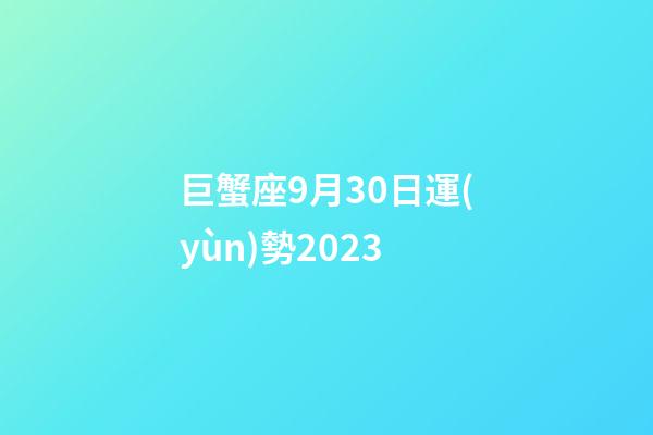 巨蟹座9月30日運(yùn)勢2023-第1張-星座運(yùn)勢-玄機(jī)派