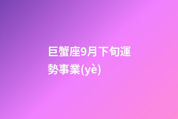 巨蟹座9月下旬運勢事業(yè)-第1張-星座運勢-玄機(jī)派