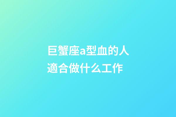 巨蟹座a型血的人適合做什么工作-第1張-星座運勢-玄機派