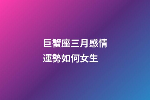 巨蟹座三月感情運勢如何女生-第1張-星座運勢-玄機派