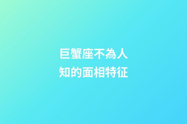巨蟹座不為人知的面相特征