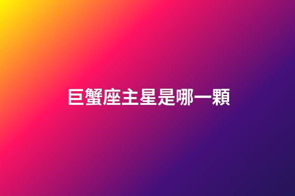 巨蟹座主星是哪一顆-第1張-星座運(yùn)勢(shì)-玄機(jī)派