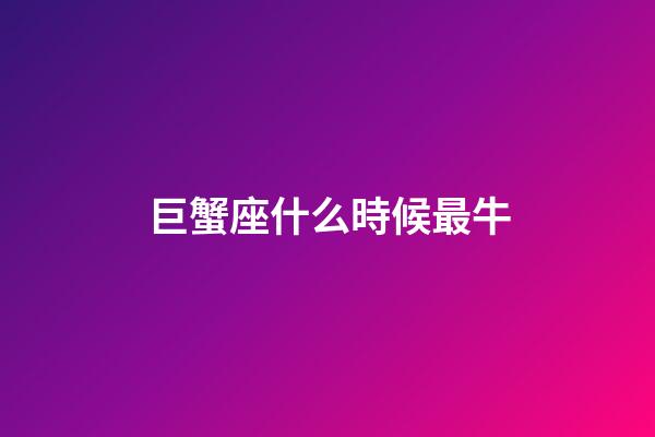 巨蟹座什么時候最牛-第1張-星座運勢-玄機(jī)派