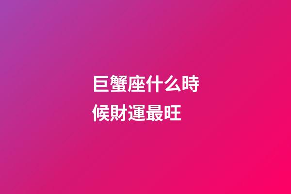 巨蟹座什么時候財運最旺-第1張-星座運勢-玄機派