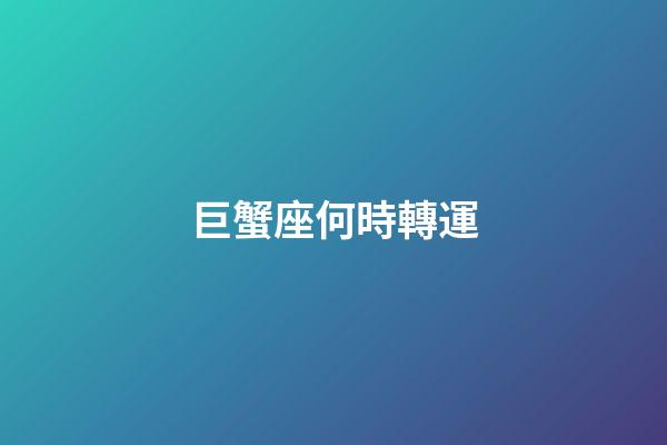 巨蟹座何時轉運-第1張-星座運勢-玄機派