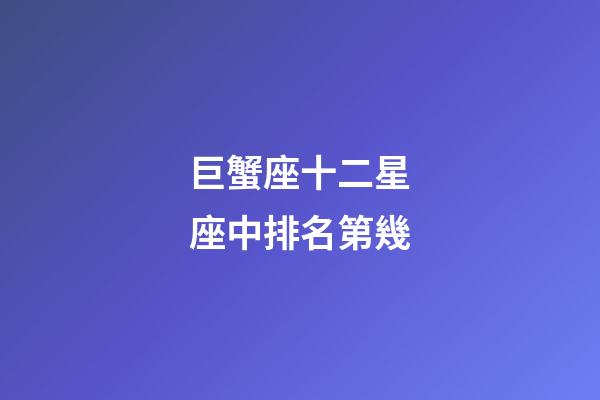 巨蟹座十二星座中排名第幾-第1張-星座運勢-玄機派