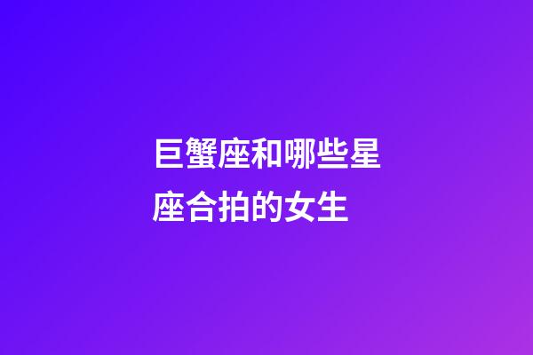 巨蟹座和哪些星座合拍的女生-第1張-星座運勢-玄機派