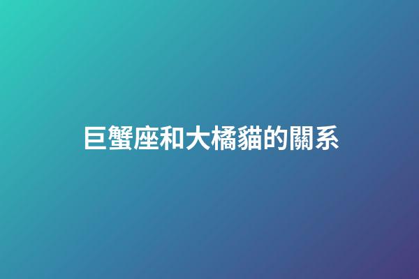 巨蟹座和大橘貓的關系-第1張-星座運勢-玄機派