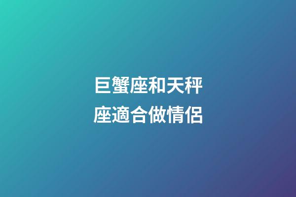 巨蟹座和天秤座適合做情侶-第1張-星座運勢-玄機(jī)派