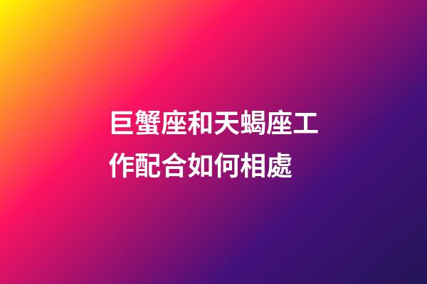 巨蟹座和天蝎座工作配合如何相處