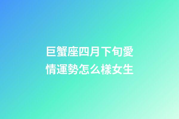 巨蟹座四月下旬愛情運勢怎么樣女生-第1張-星座運勢-玄機派