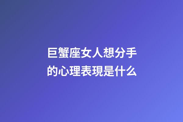 巨蟹座女人想分手的心理表現是什么-第1張-星座運勢-玄機派