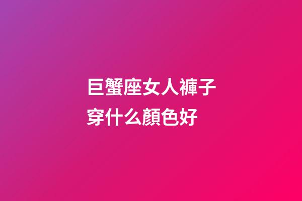 巨蟹座女人褲子穿什么顏色好-第1張-星座運勢-玄機派