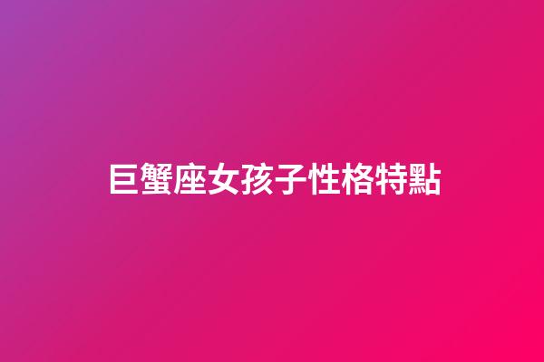 巨蟹座女孩子性格特點-第1張-星座運勢-玄機派